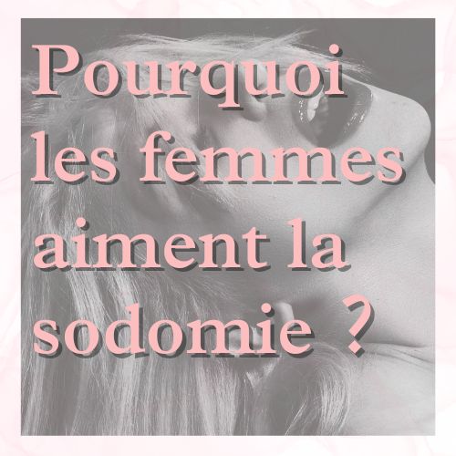 Pourquoi les femmes aiment la sodomie ?